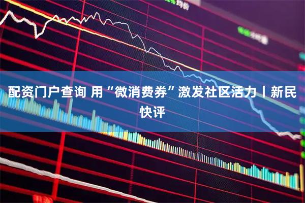 配资门户查询 用“微消费券”激发社区活力丨新民快评