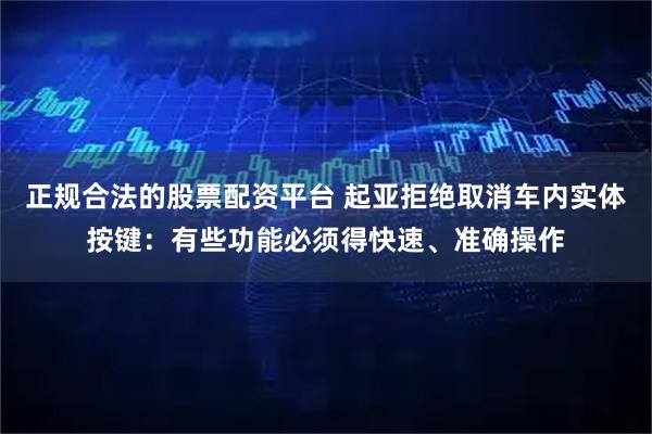 正规合法的股票配资平台 起亚拒绝取消车内实体按键：有些功能必须得快速、准确操作