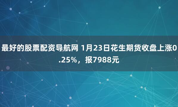 最好的股票配资导航网 1月23日花生期货收盘上涨0.25%，报7988元