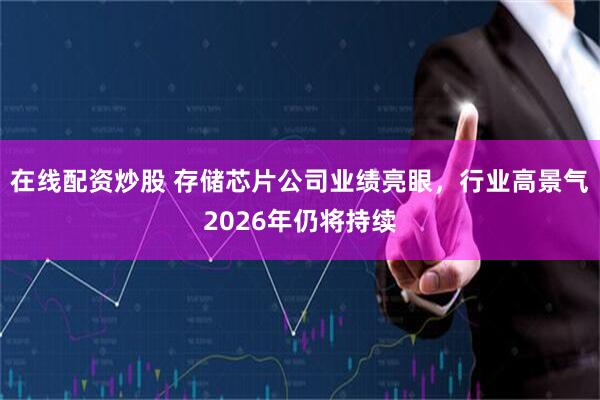 在线配资炒股 存储芯片公司业绩亮眼，行业高景气2026年仍将持续