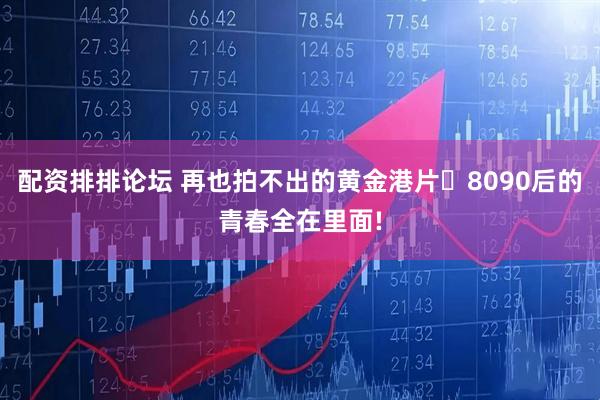 配资排排论坛 再也拍不出的黄金港片✨8090后的青春全在里面!